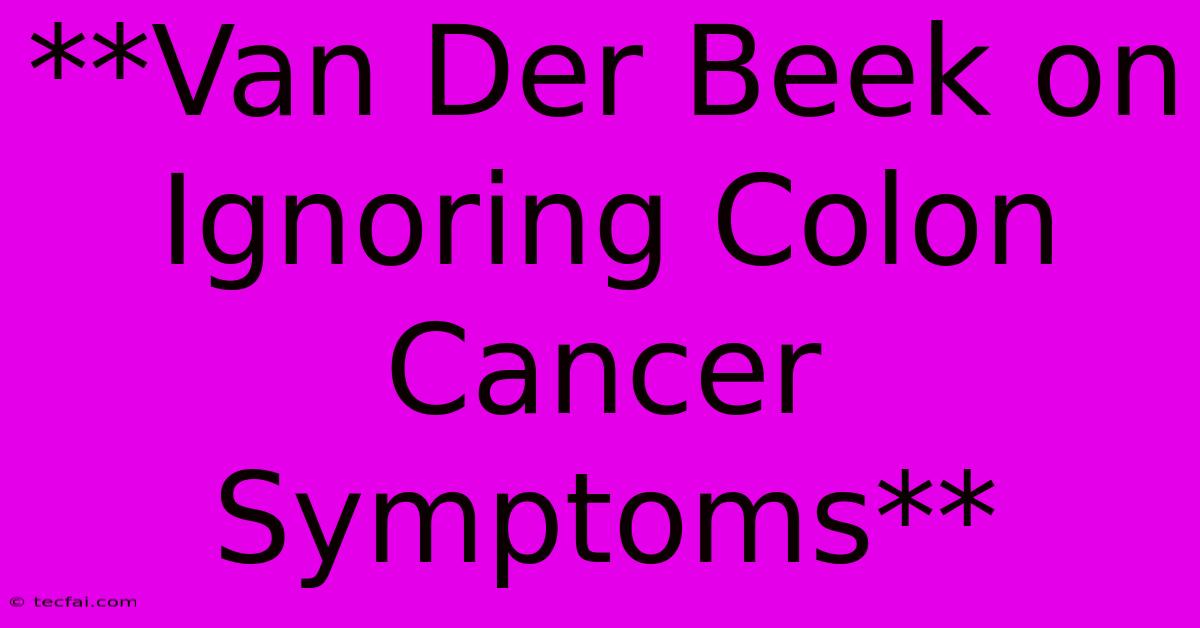 **Van Der Beek On Ignoring Colon Cancer Symptoms**