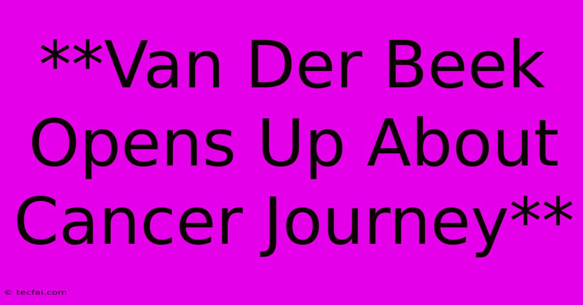 **Van Der Beek Opens Up About Cancer Journey** 