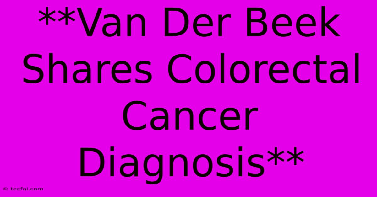 **Van Der Beek Shares Colorectal Cancer Diagnosis**