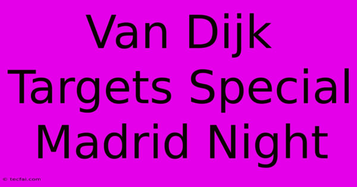 Van Dijk Targets Special Madrid Night