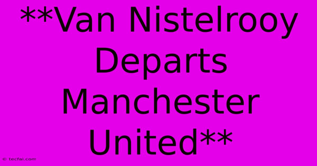 **Van Nistelrooy Departs Manchester United**