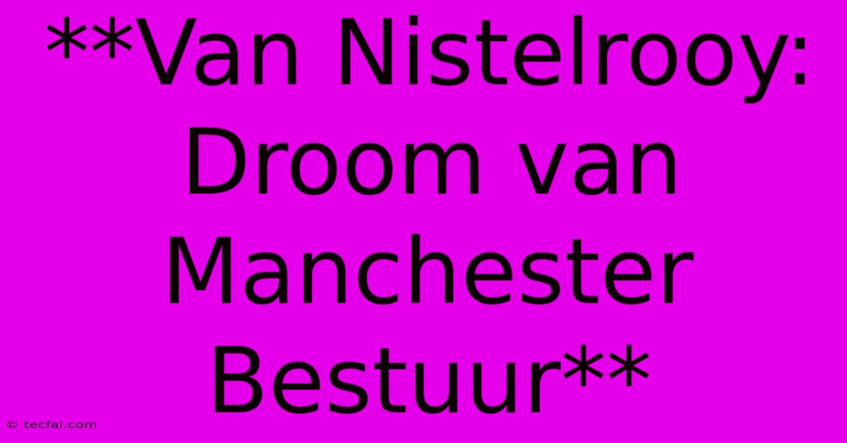 **Van Nistelrooy: Droom Van Manchester Bestuur**