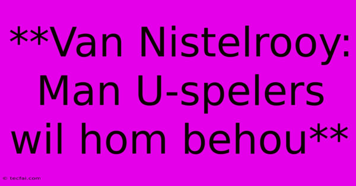 **Van Nistelrooy: Man U-spelers Wil Hom Behou**