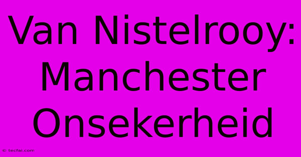 Van Nistelrooy: Manchester Onsekerheid