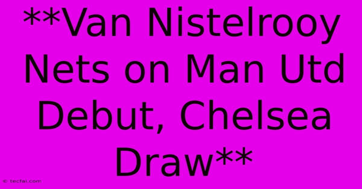 **Van Nistelrooy Nets On Man Utd Debut, Chelsea Draw**