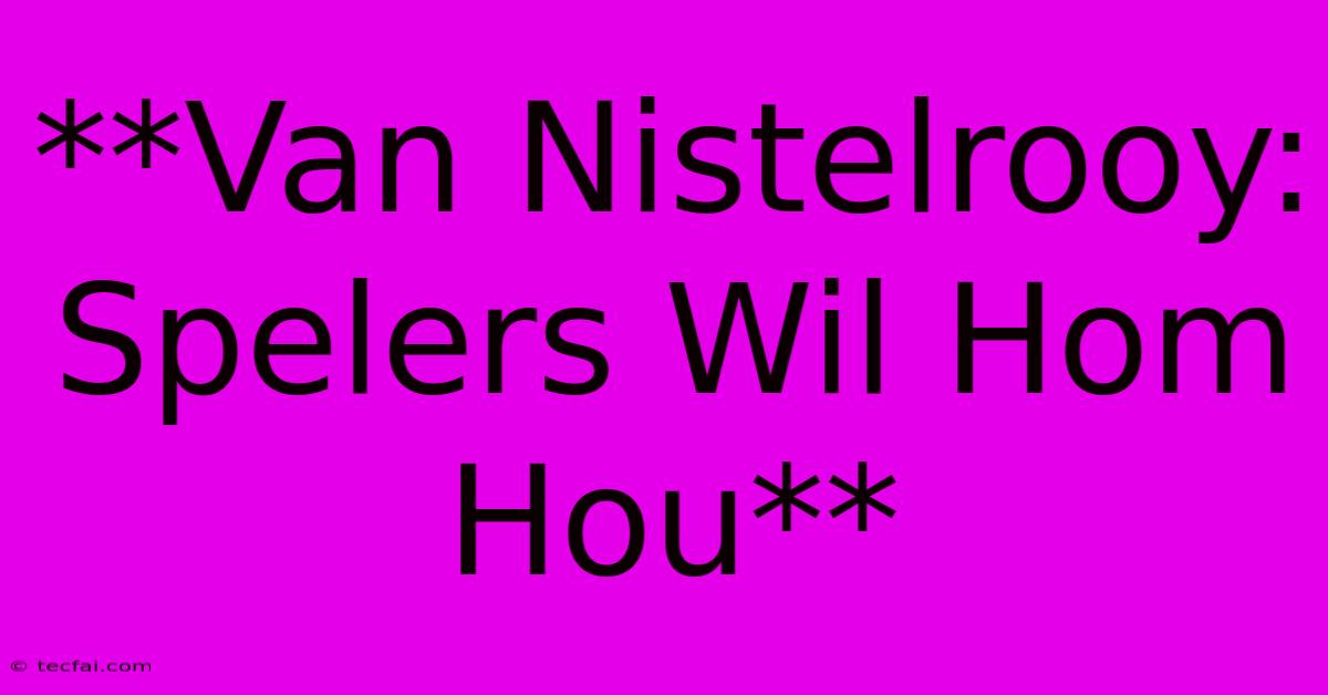 **Van Nistelrooy: Spelers Wil Hom Hou**