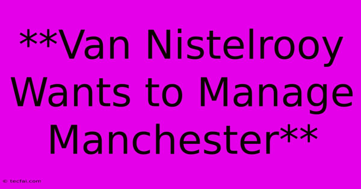 **Van Nistelrooy Wants To Manage Manchester**