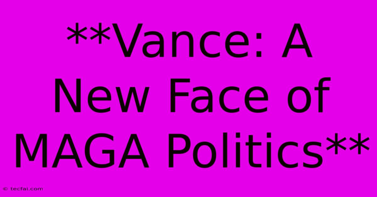 **Vance: A New Face Of MAGA Politics**