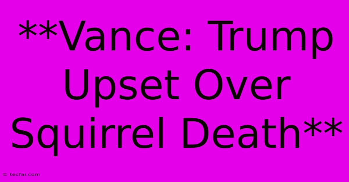 **Vance: Trump Upset Over Squirrel Death**