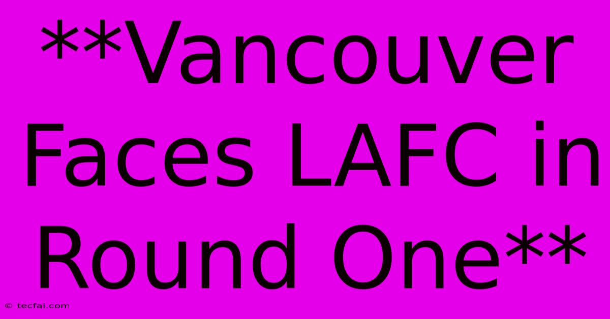 **Vancouver Faces LAFC In Round One**