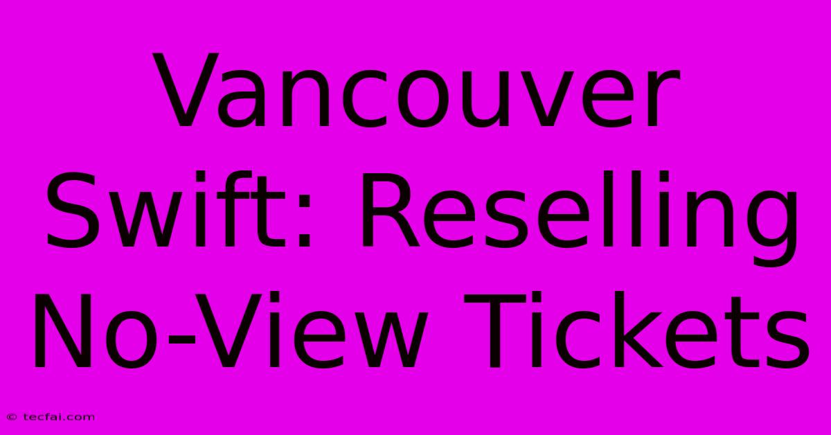 Vancouver Swift: Reselling No-View Tickets