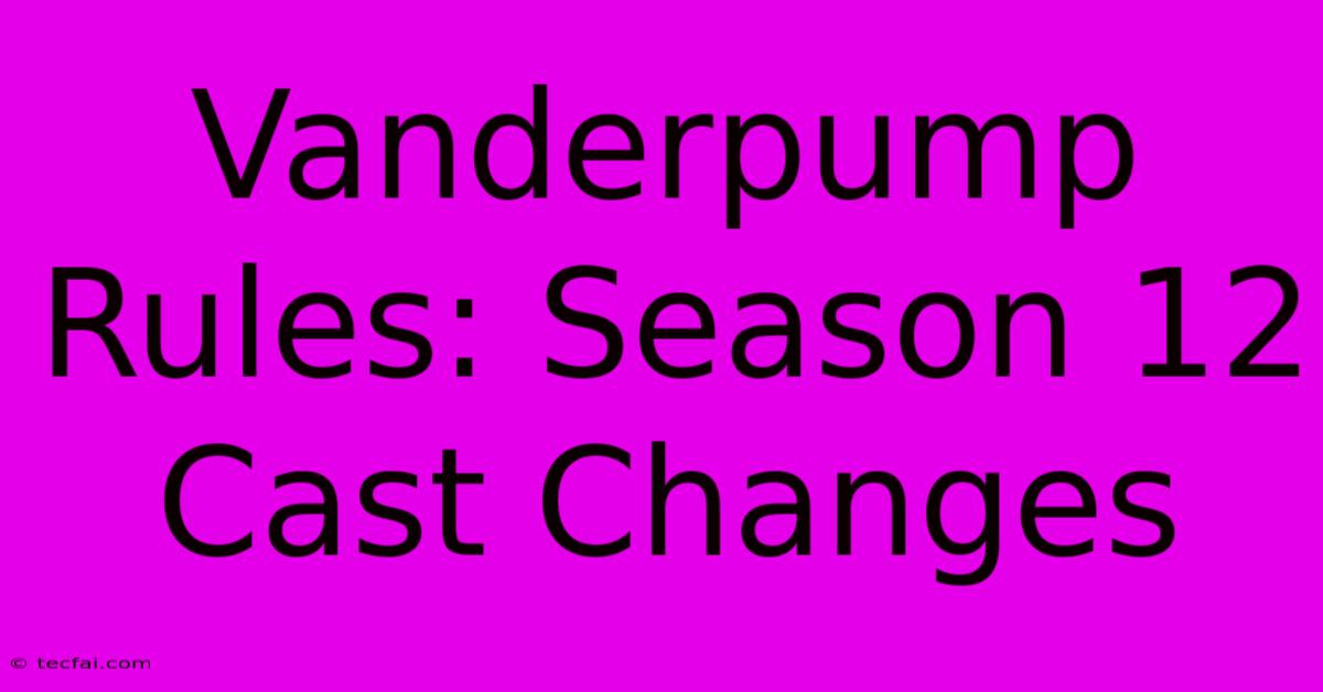 Vanderpump Rules: Season 12 Cast Changes