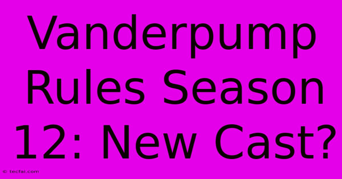 Vanderpump Rules Season 12: New Cast?