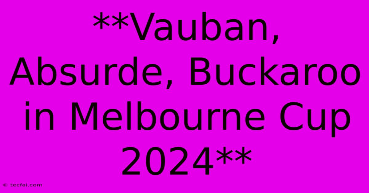 **Vauban, Absurde, Buckaroo In Melbourne Cup 2024**