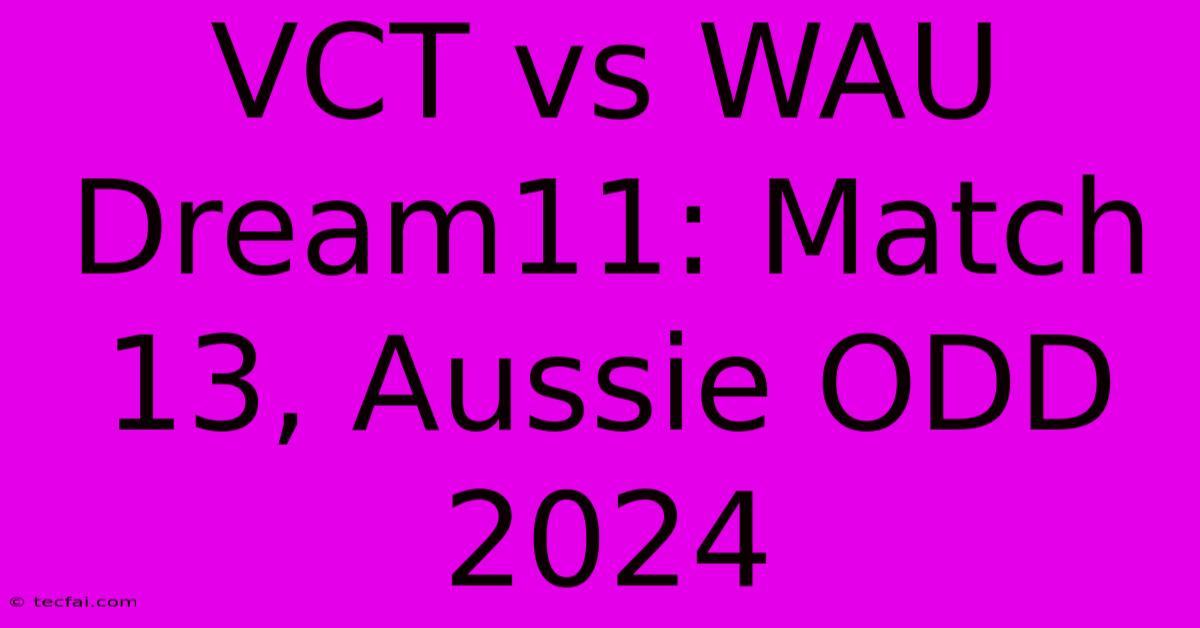 VCT Vs WAU Dream11: Match 13, Aussie ODD 2024 