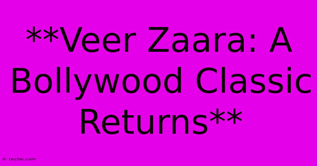 **Veer Zaara: A Bollywood Classic Returns**