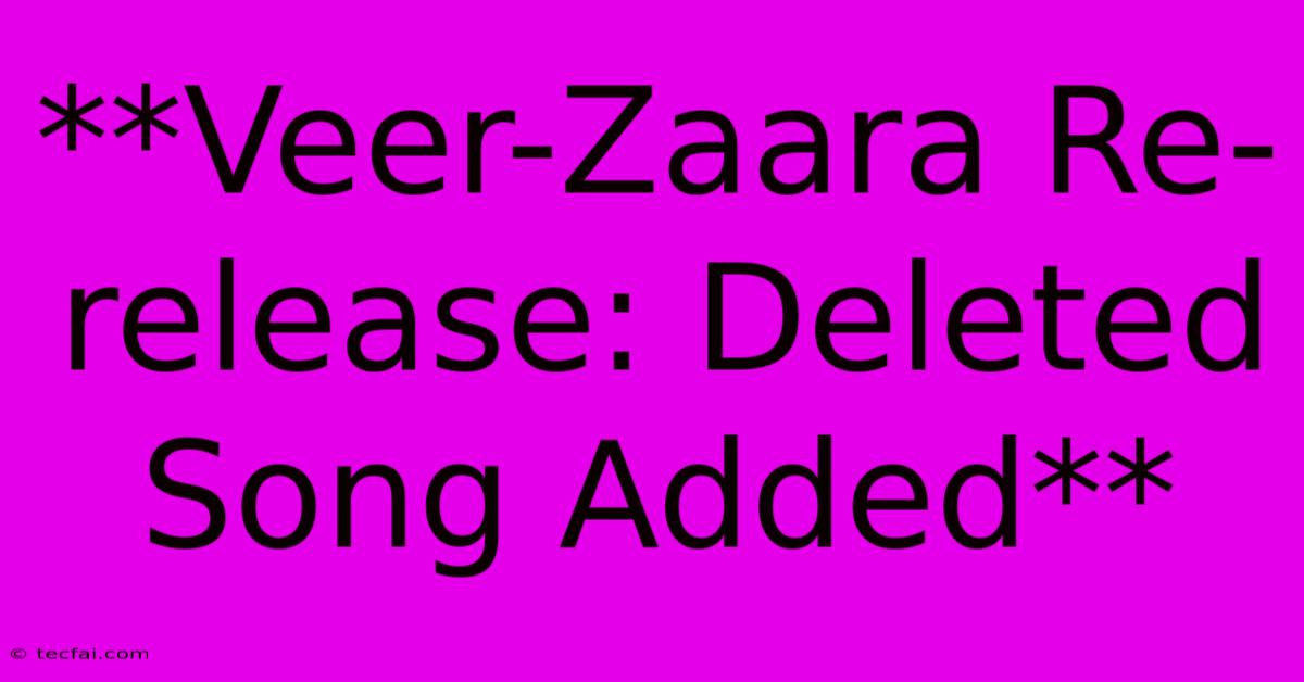 **Veer-Zaara Re-release: Deleted Song Added** 