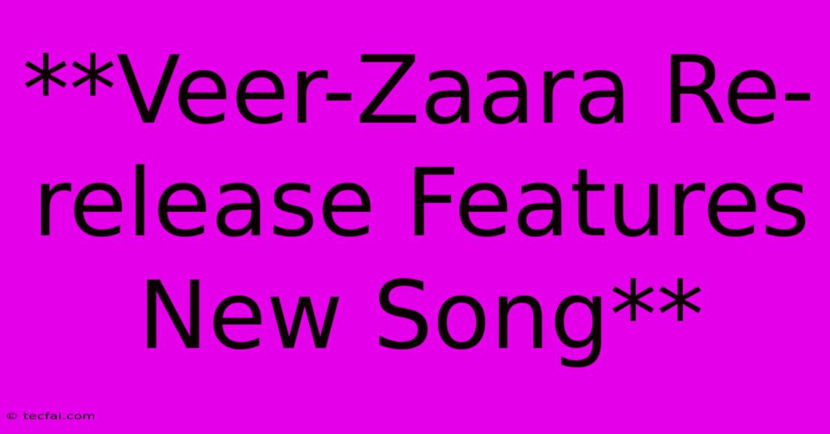 **Veer-Zaara Re-release Features New Song**