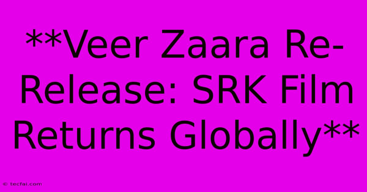 **Veer Zaara Re-Release: SRK Film Returns Globally**