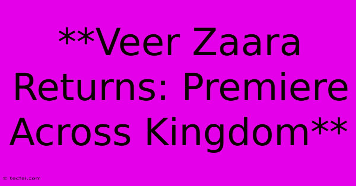 **Veer Zaara Returns: Premiere Across Kingdom**