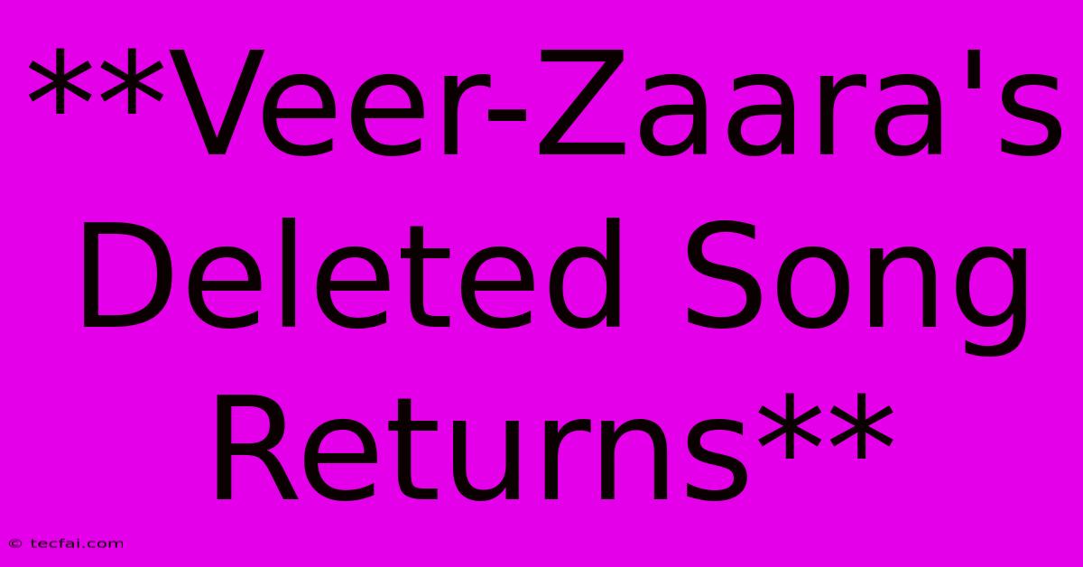 **Veer-Zaara's Deleted Song Returns** 