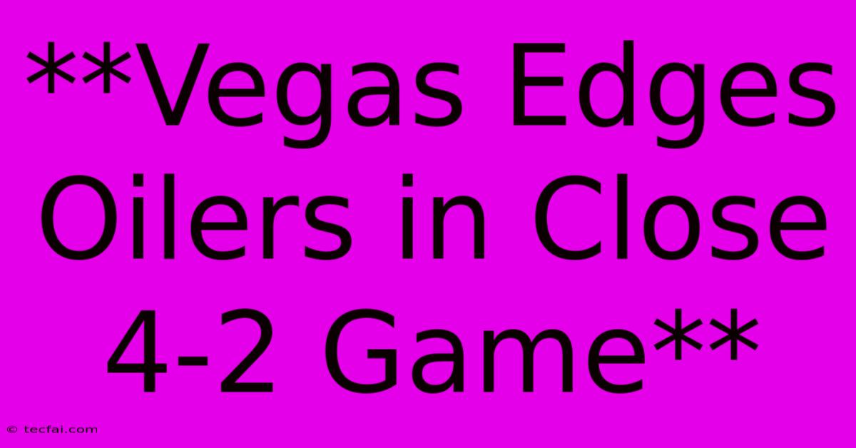 **Vegas Edges Oilers In Close 4-2 Game**