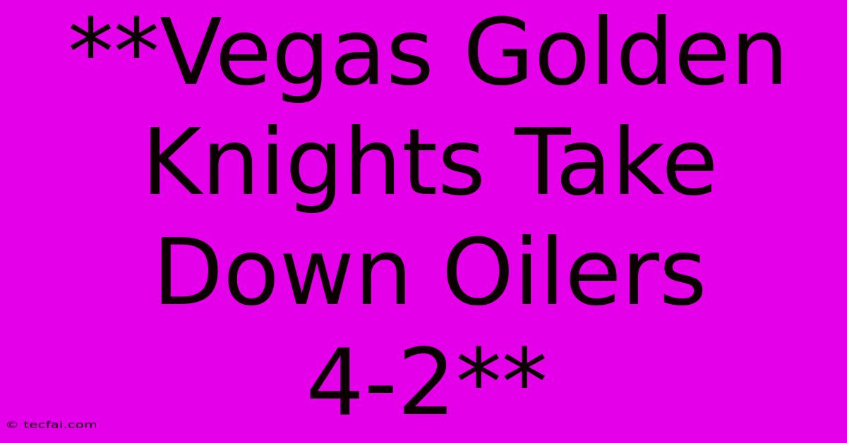 **Vegas Golden Knights Take Down Oilers 4-2**