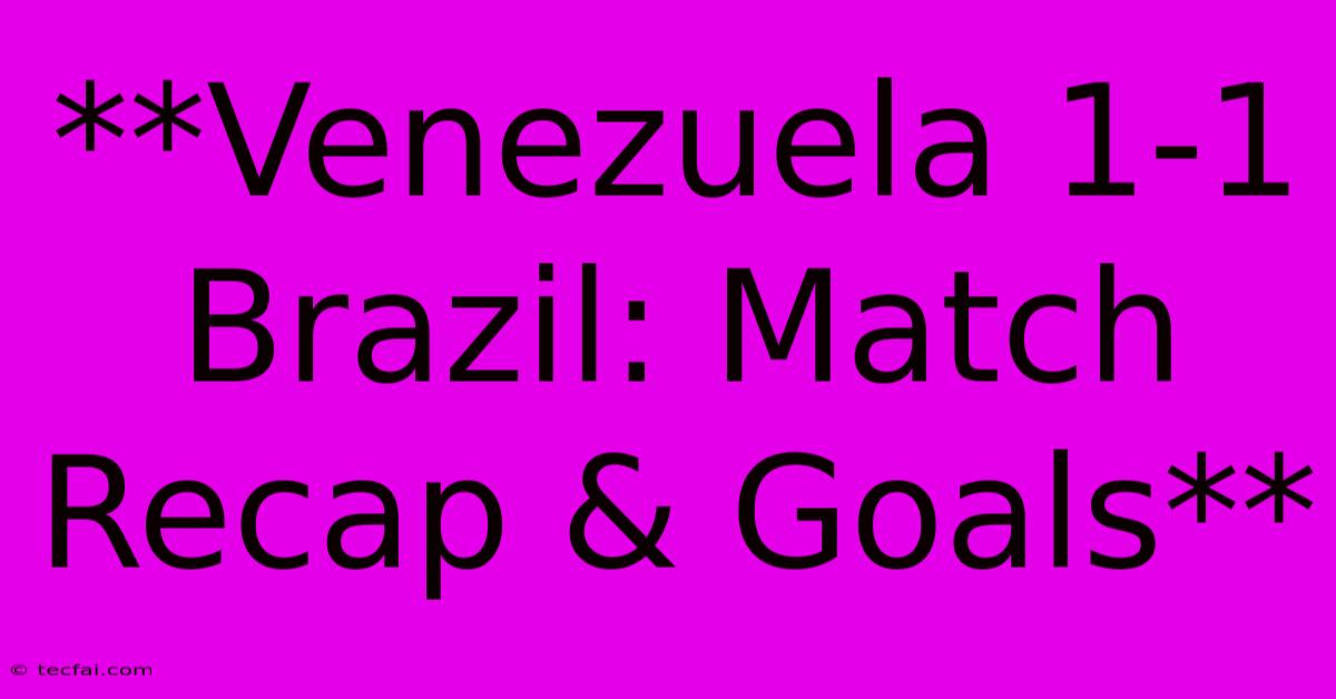 **Venezuela 1-1 Brazil: Match Recap & Goals**