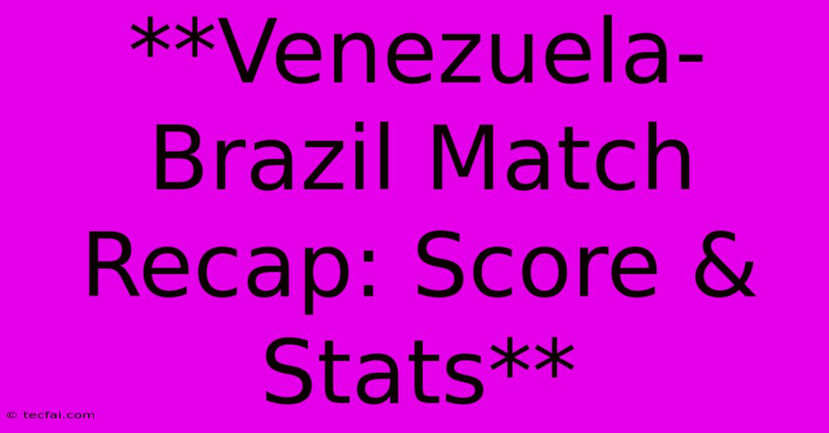 **Venezuela-Brazil Match Recap: Score & Stats**