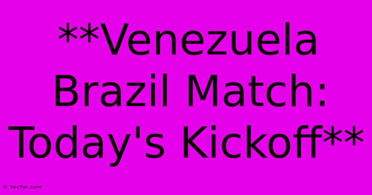 **Venezuela Brazil Match: Today's Kickoff**