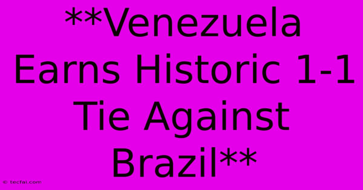 **Venezuela Earns Historic 1-1 Tie Against Brazil**