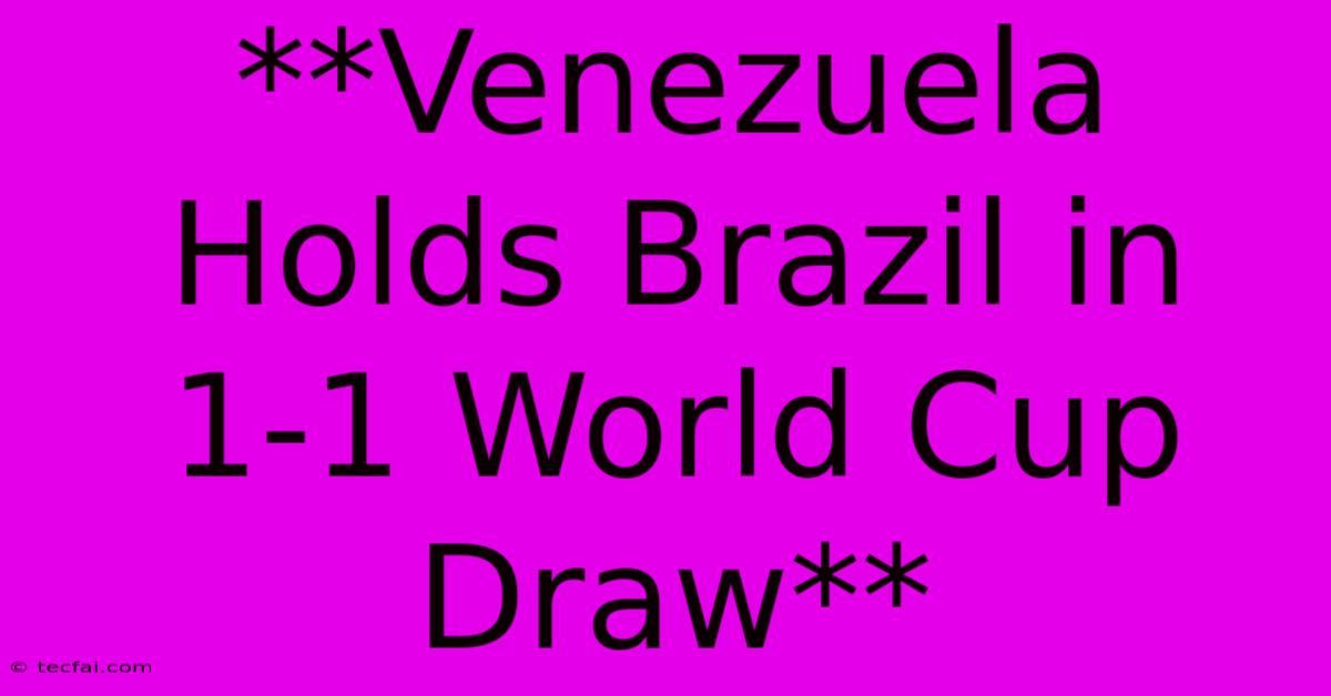 **Venezuela Holds Brazil In 1-1 World Cup Draw**