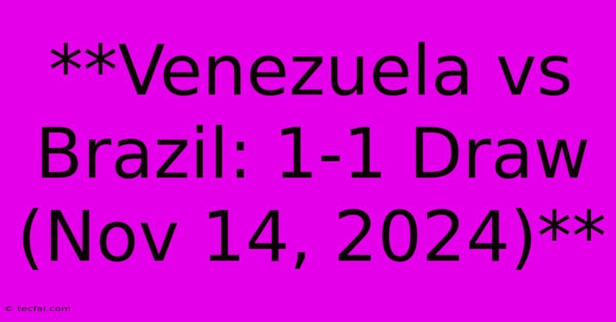 **Venezuela Vs Brazil: 1-1 Draw (Nov 14, 2024)**