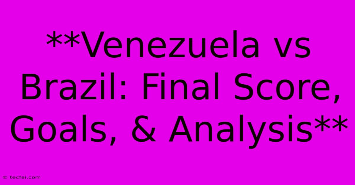 **Venezuela Vs Brazil: Final Score, Goals, & Analysis** 