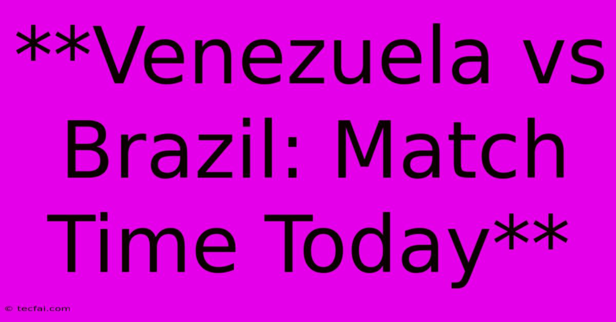 **Venezuela Vs Brazil: Match Time Today**