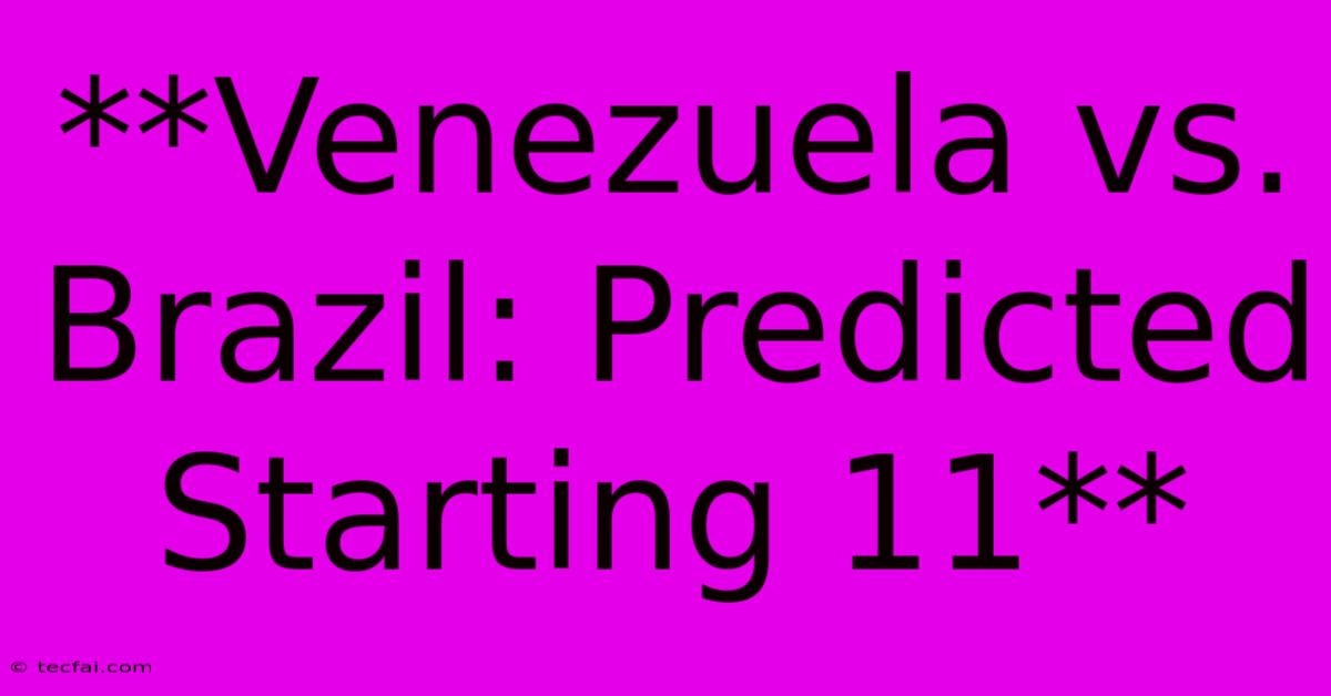 **Venezuela Vs. Brazil: Predicted Starting 11**