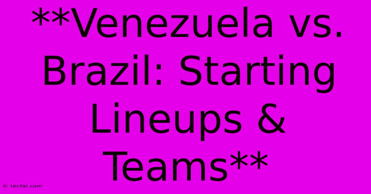 **Venezuela Vs. Brazil: Starting Lineups & Teams**