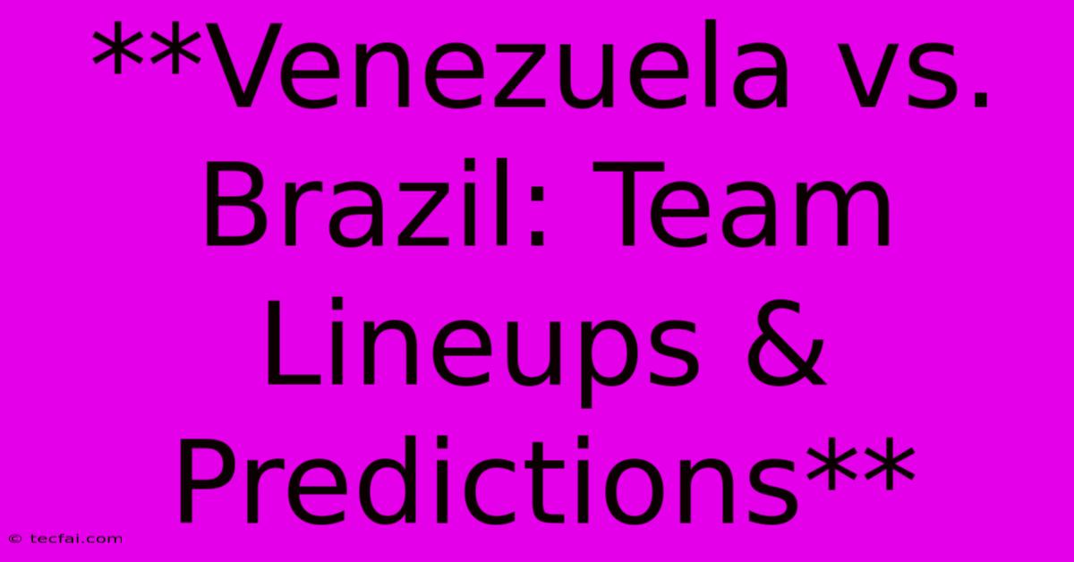 **Venezuela Vs. Brazil: Team Lineups & Predictions** 