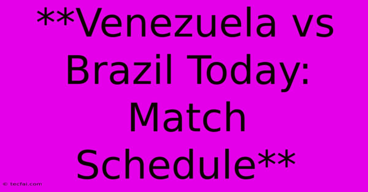 **Venezuela Vs Brazil Today: Match Schedule** 