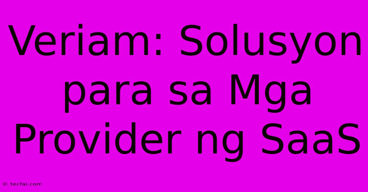 Veriam: Solusyon Para Sa Mga Provider Ng SaaS 