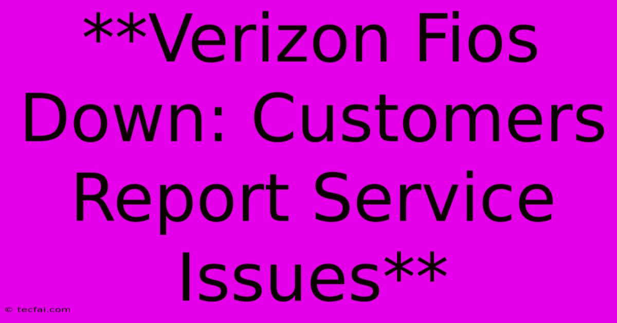 **Verizon Fios Down: Customers Report Service Issues**