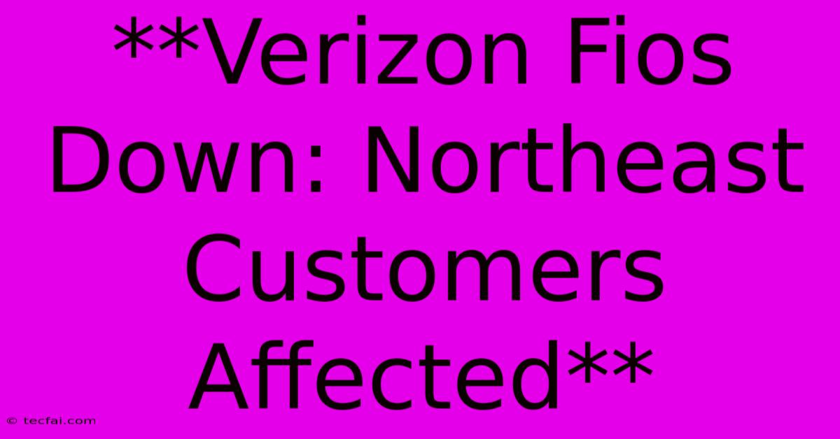 **Verizon Fios Down: Northeast Customers Affected**