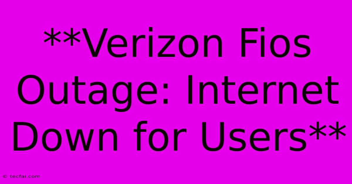 **Verizon Fios Outage: Internet Down For Users**