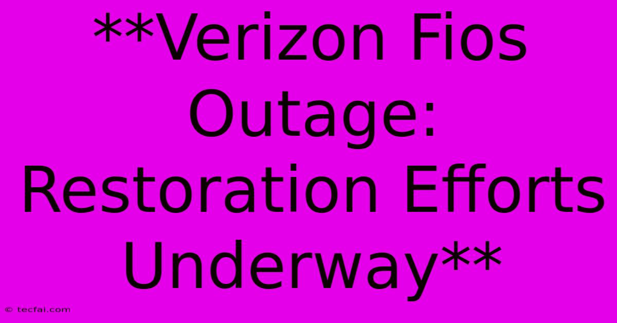 **Verizon Fios Outage: Restoration Efforts Underway** 