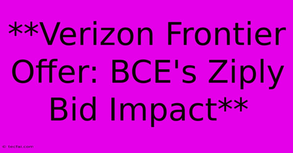 **Verizon Frontier Offer: BCE's Ziply Bid Impact**