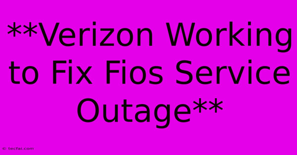 **Verizon Working To Fix Fios Service Outage**