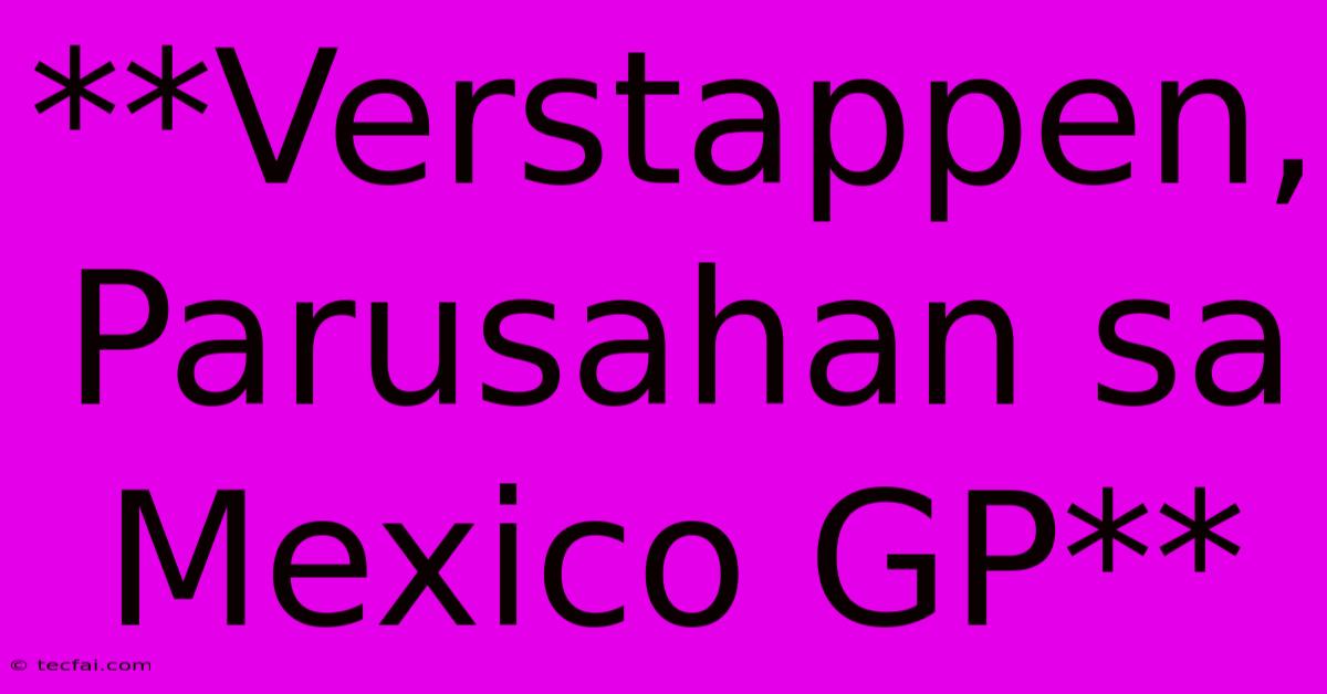 **Verstappen, Parusahan Sa Mexico GP**