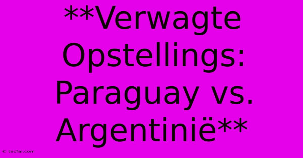 **Verwagte Opstellings: Paraguay Vs. Argentinië**