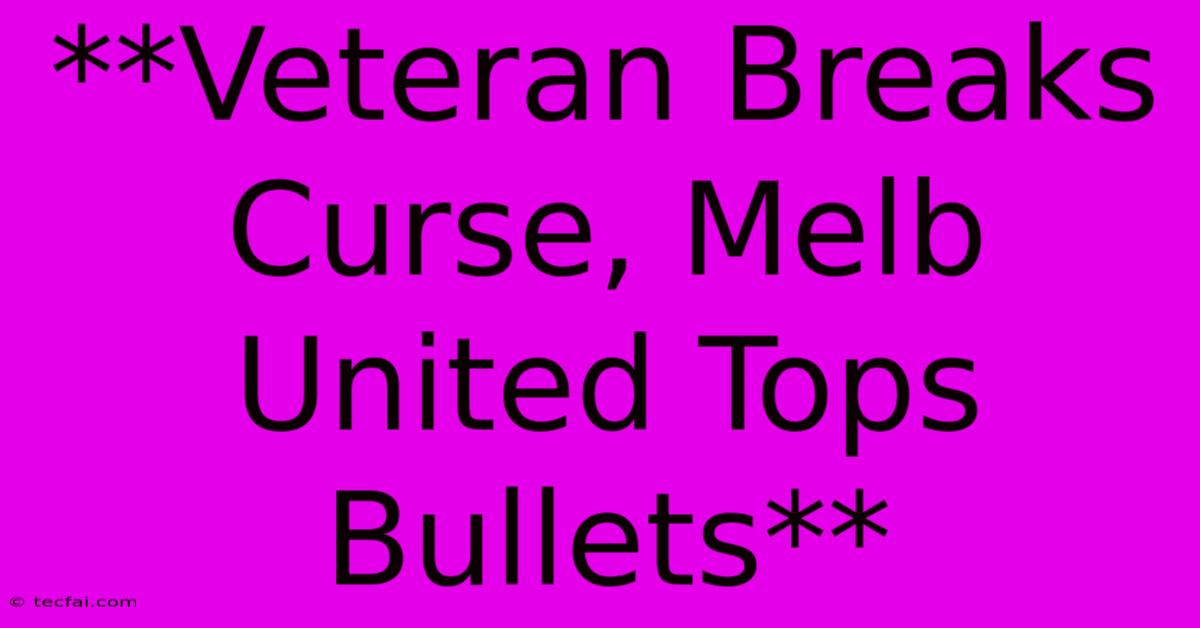 **Veteran Breaks Curse, Melb United Tops Bullets**