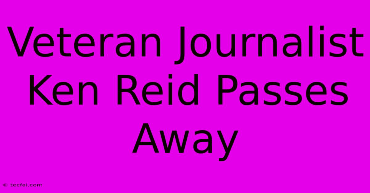 Veteran Journalist Ken Reid Passes Away